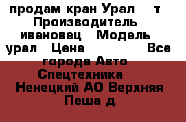 продам кран Урал  14т › Производитель ­ ивановец › Модель ­ урал › Цена ­ 700 000 - Все города Авто » Спецтехника   . Ненецкий АО,Верхняя Пеша д.